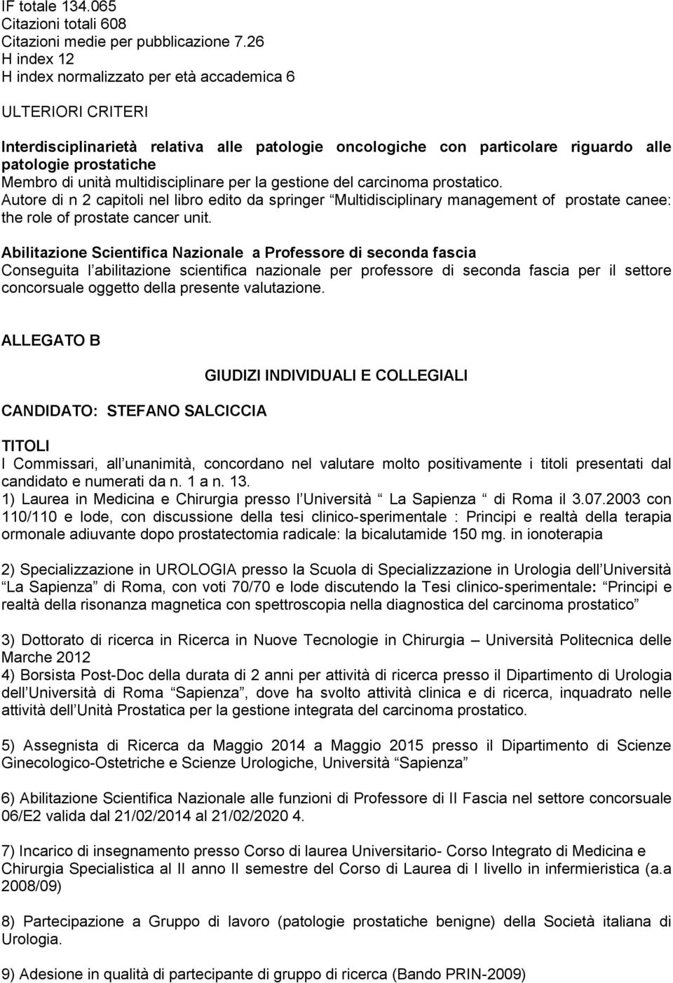 multidisciplinare per la gestione del carcinoma prostatico. Autore di n 2 capitoli nel libro edito da springer Multidisciplinary management of prostate canee: the role of prostate cancer unit.