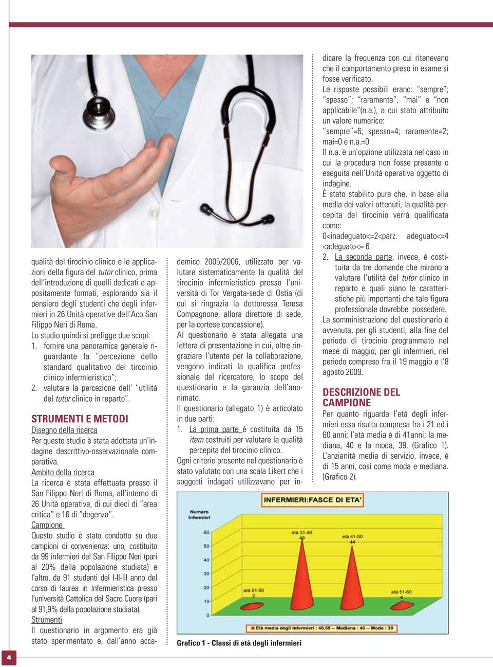 fornire una panoramica generale riguardante la percezione dello standard qualitativo del tirocinio clinico infermieristico ; 2. valutare la percezione dell utilità del tutor clinico in reparto.