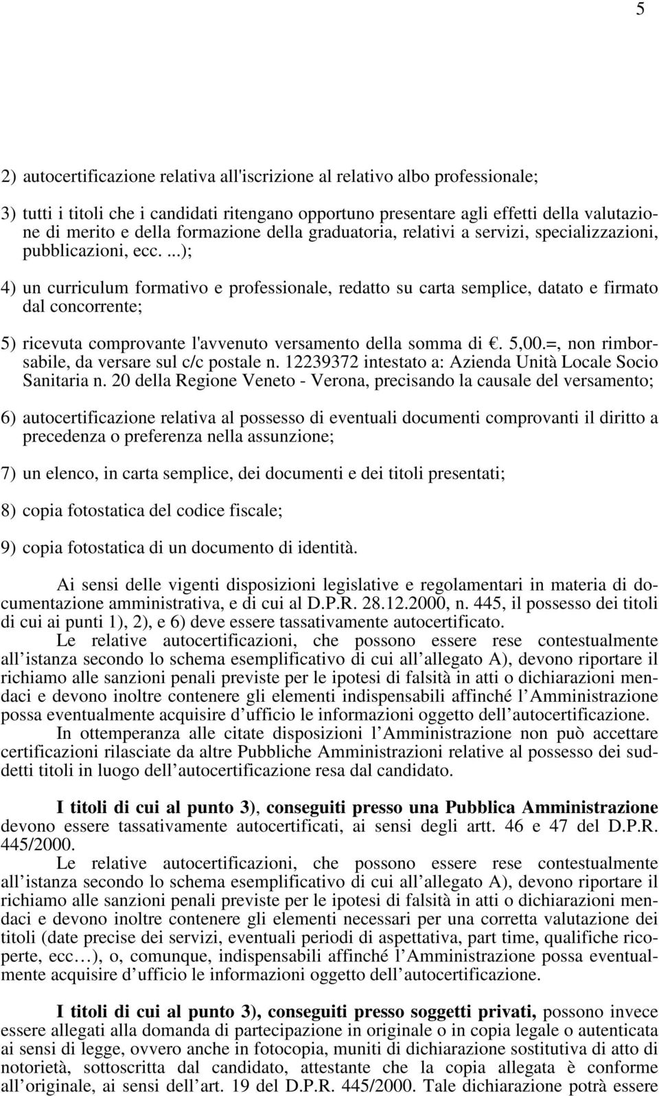 ...); 4) un curriculum formativo e professionale, redatto su carta semplice, datato e firmato dal concorrente; 5) ricevuta comprovante l'avvenuto versamento della somma di. 5,00.