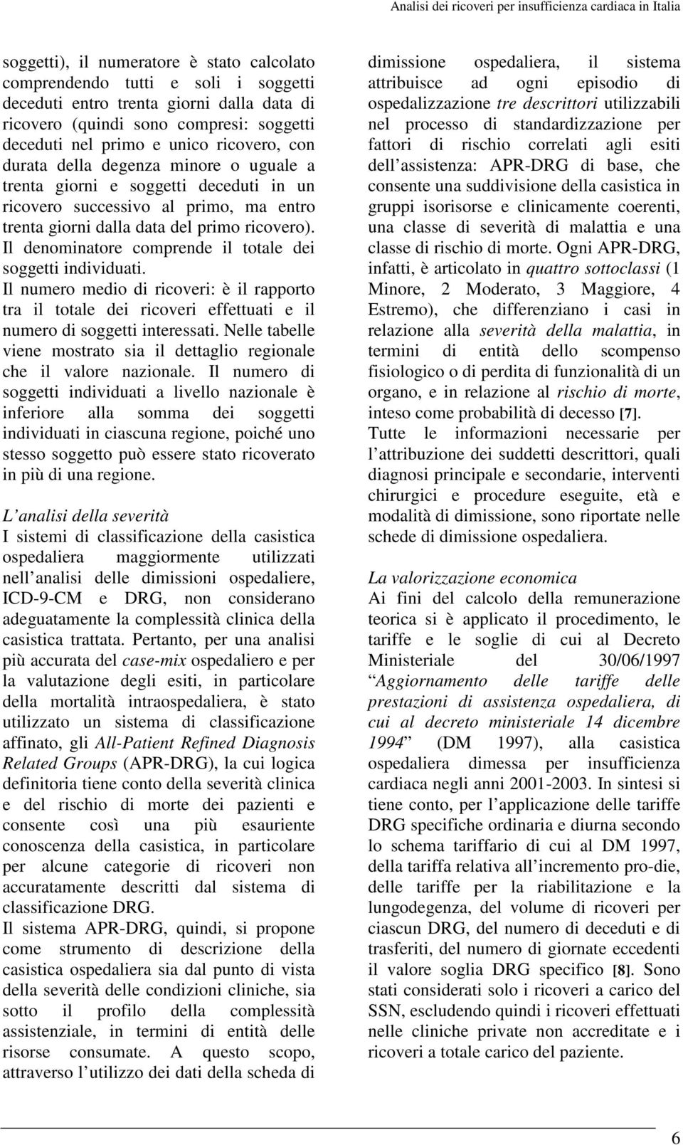 Il denominatore comprende il totale dei soggetti individuati. Il numero medio di ricoveri: è il rapporto tra il totale dei ricoveri effettuati e il numero di soggetti interessati.