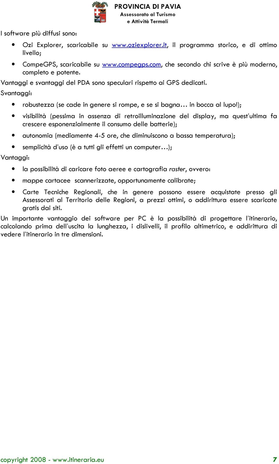 Svantaggi: robustezza (se cade in genere si rompe, e se si bagna in bocca al lupo!