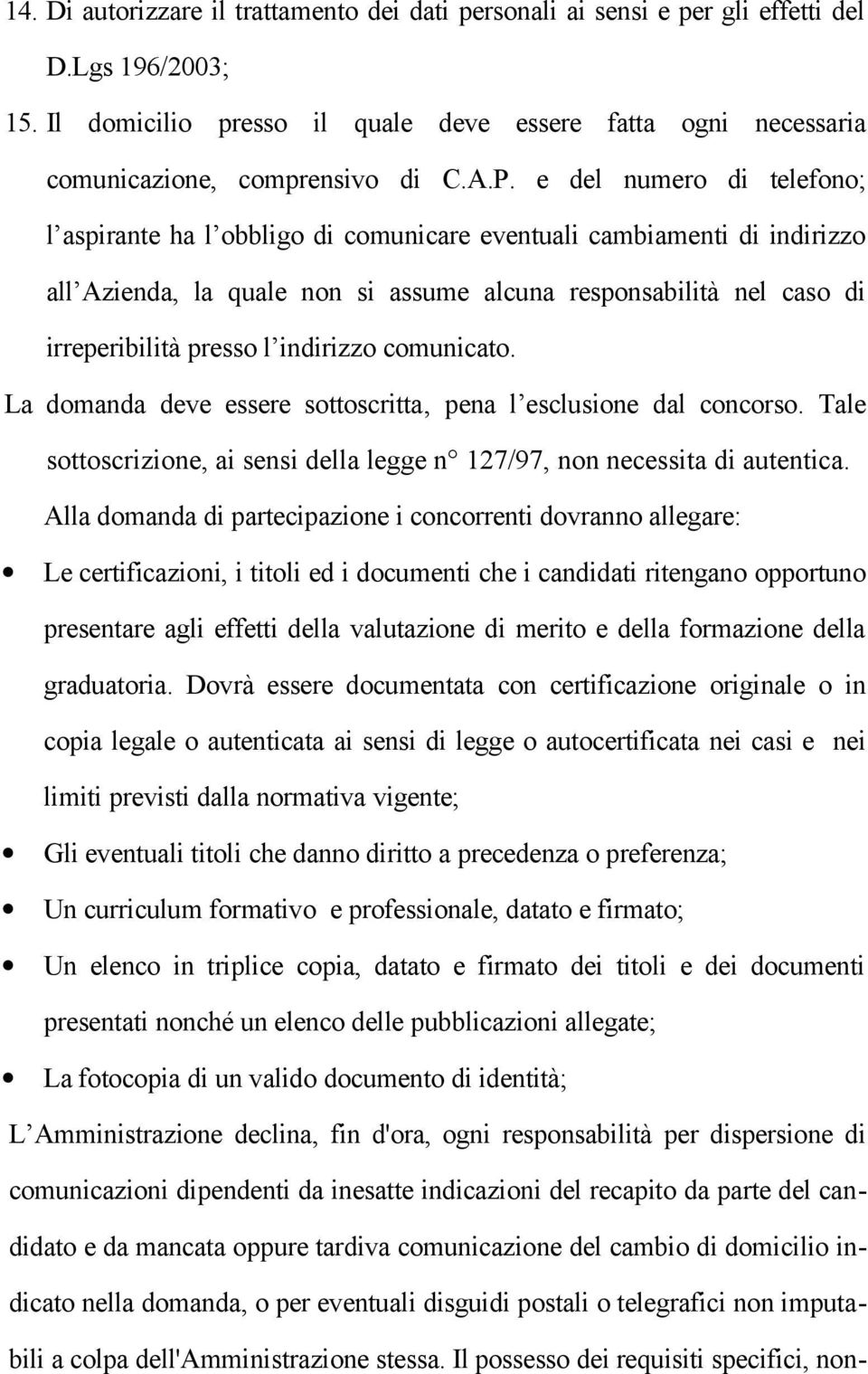 indirizzo comunicato. La domanda deve essere sottoscritta, pena l esclusione dal concorso. Tale sottoscrizione, ai sensi della legge n 127/97, non necessita di autentica.