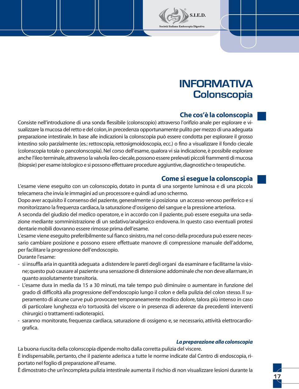 visualizzare la mucosa del retto e del colon, in precedenza opportunamente pulito per mezzo di una adeguata preparazione intestinale.