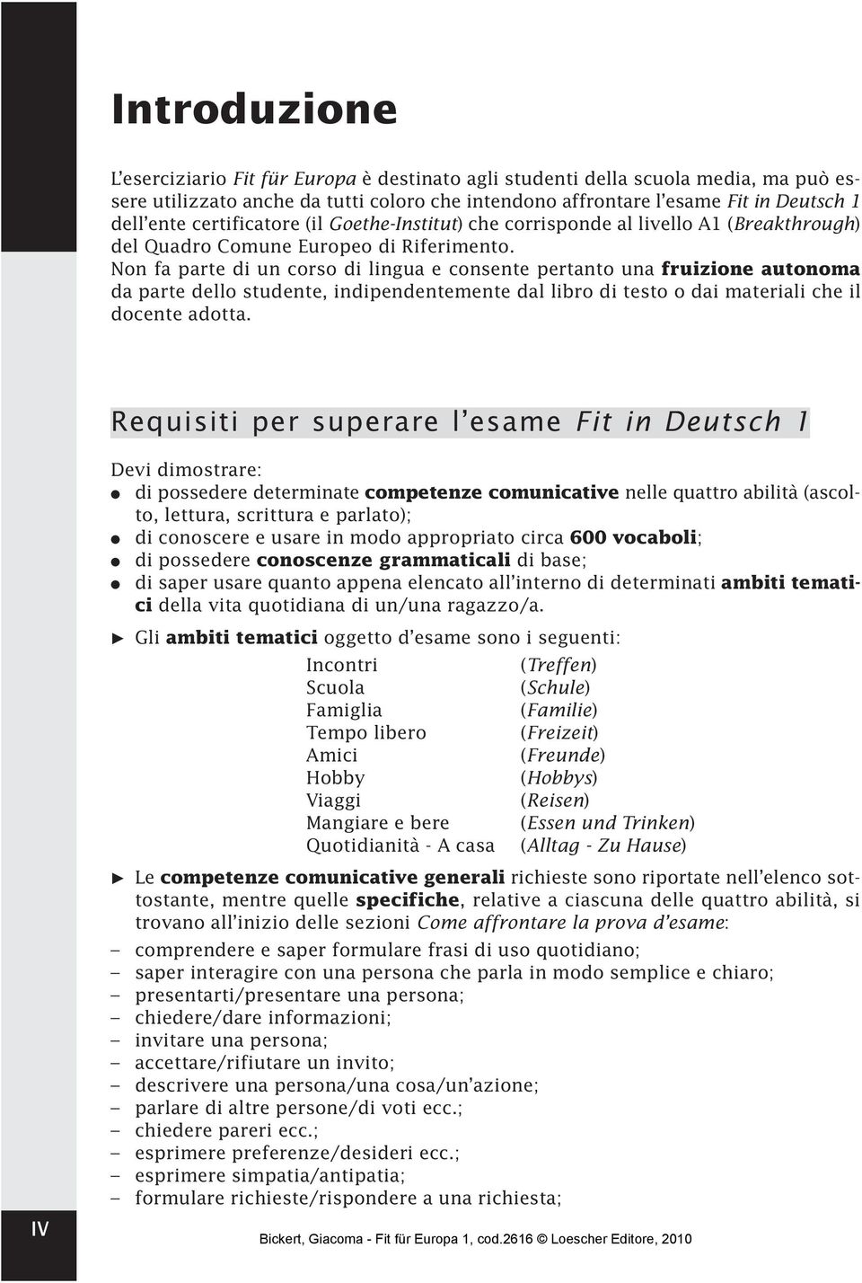 Non fa parte di un corso di lingua e consente pertanto una fruizione autonoma da parte dello studente, indipendentemente dal libro di testo o dai materiali che il docente adotta.