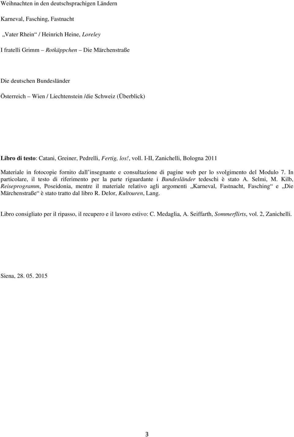 I-II, Zanichelli, Bologna 2011 Materiale in fotocopie fornito dall insegnante e consultazione di pagine web per lo svolgimento del Modulo 7.