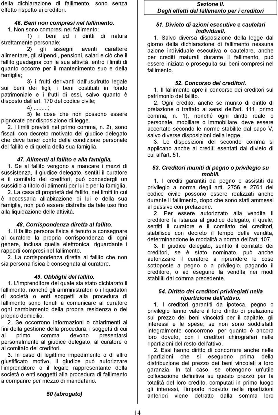 la sua attività, entro i limiti di quanto occorre per il mantenimento suo e della famiglia; 3) i frutti derivanti dall'usufrutto legale sui beni dei figli, i beni costituiti in fondo patrimoniale e i