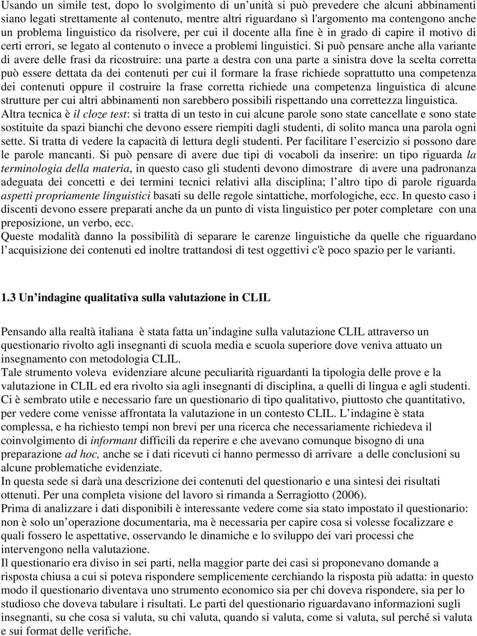 Si può pensare anche alla variante di avere delle frasi da ricostruire: una parte a destra con una parte a sinistra dove la scelta corretta può essere dettata da dei contenuti per cui il formare la