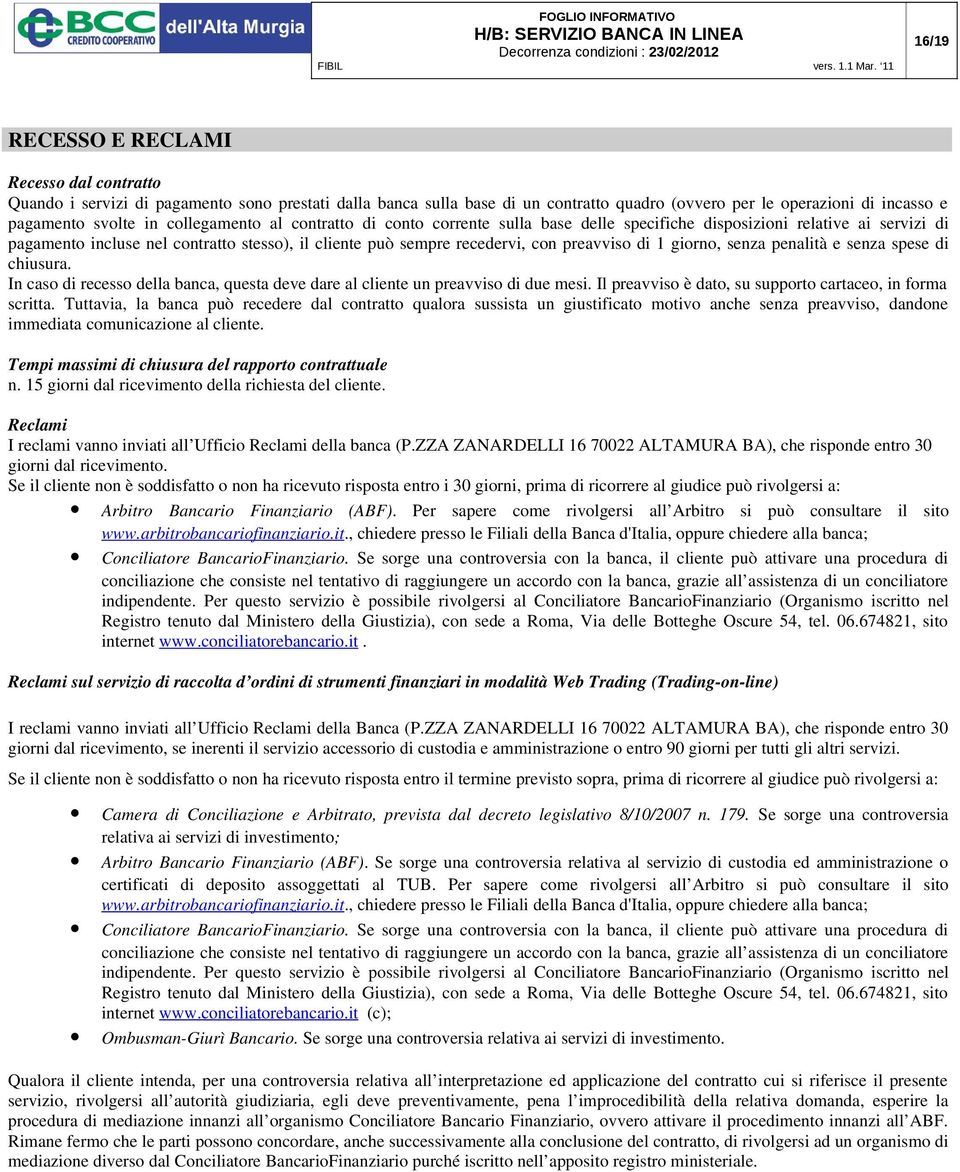 1 giorno, senza penalità e senza spese di chiusura. In caso di recesso della banca, questa deve dare al cliente un preavviso di due mesi. Il preavviso è dato, su supporto cartaceo, in forma scritta.