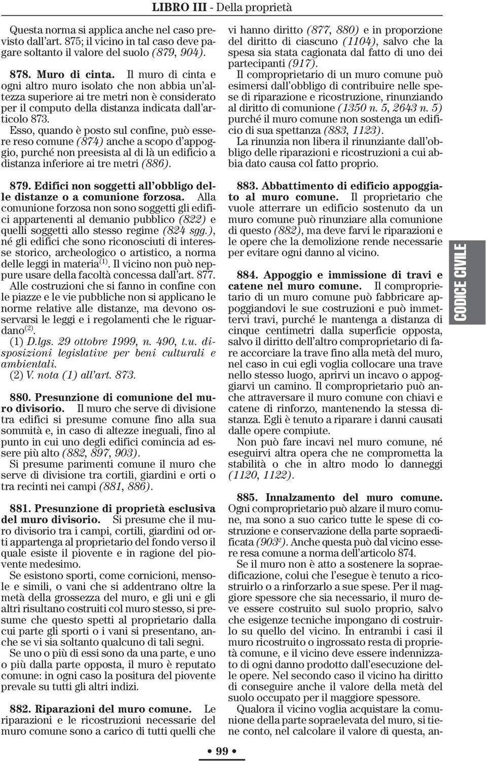 Esso, quando è posto sul confine, può essere reso comune (874) anche a scopo d appoggio, purché non preesista al di là un edificio a distanza inferiore ai tre metri (886). 879.