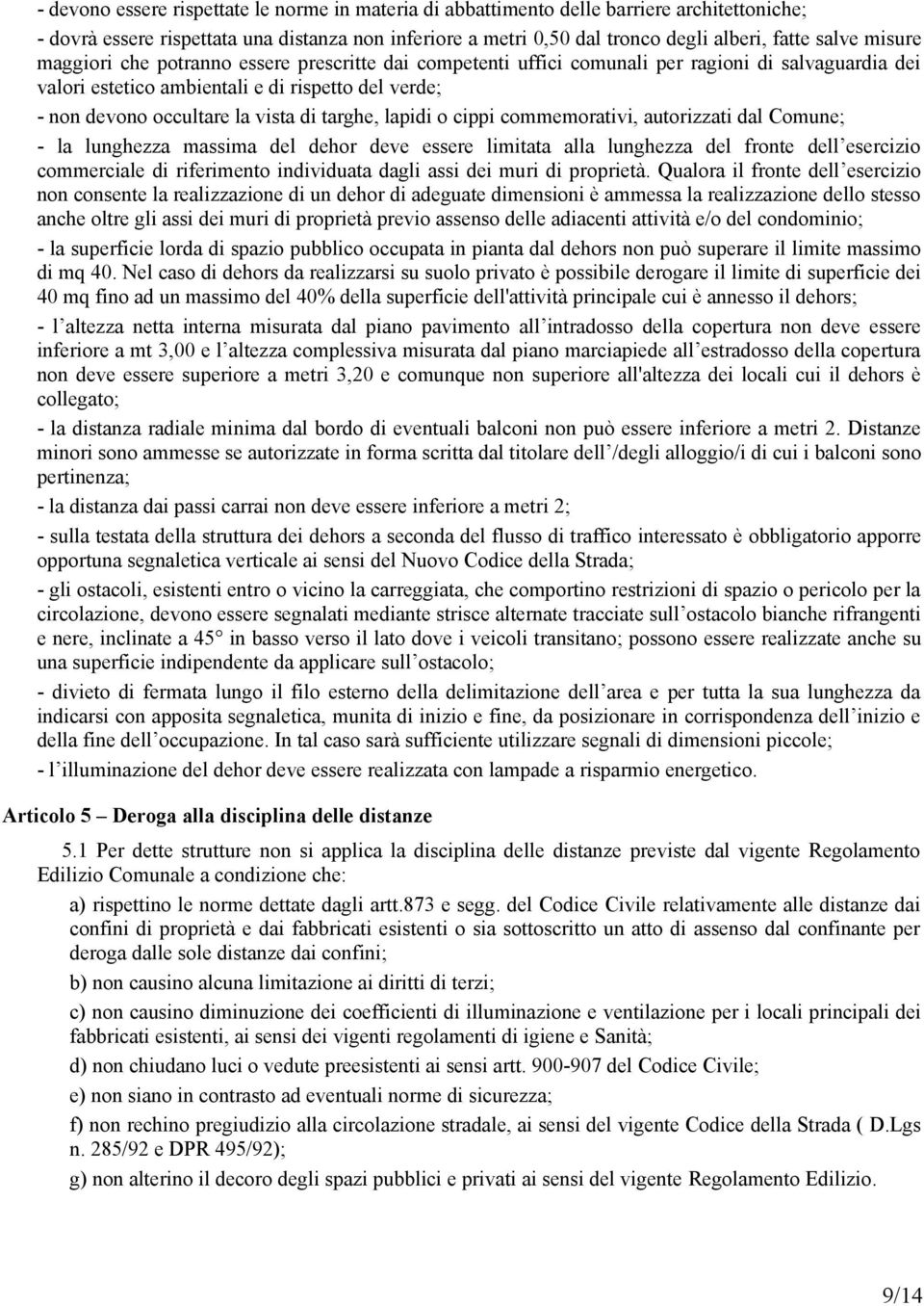 targhe, lapidi o cippi commemorativi, autorizzati dal Comune; - la lunghezza massima del dehor deve essere limitata alla lunghezza del fronte dell esercizio commerciale di riferimento individuata