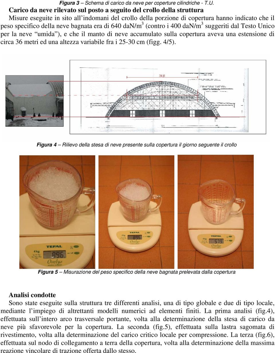bagnata era di 640 dan/m 3 (contro i 400 dan/m 3 suggeriti dal Testo Unico per la neve umida ), e che il manto di neve accumulato sulla copertura aveva una estensione di circa 36 metri ed una altezza