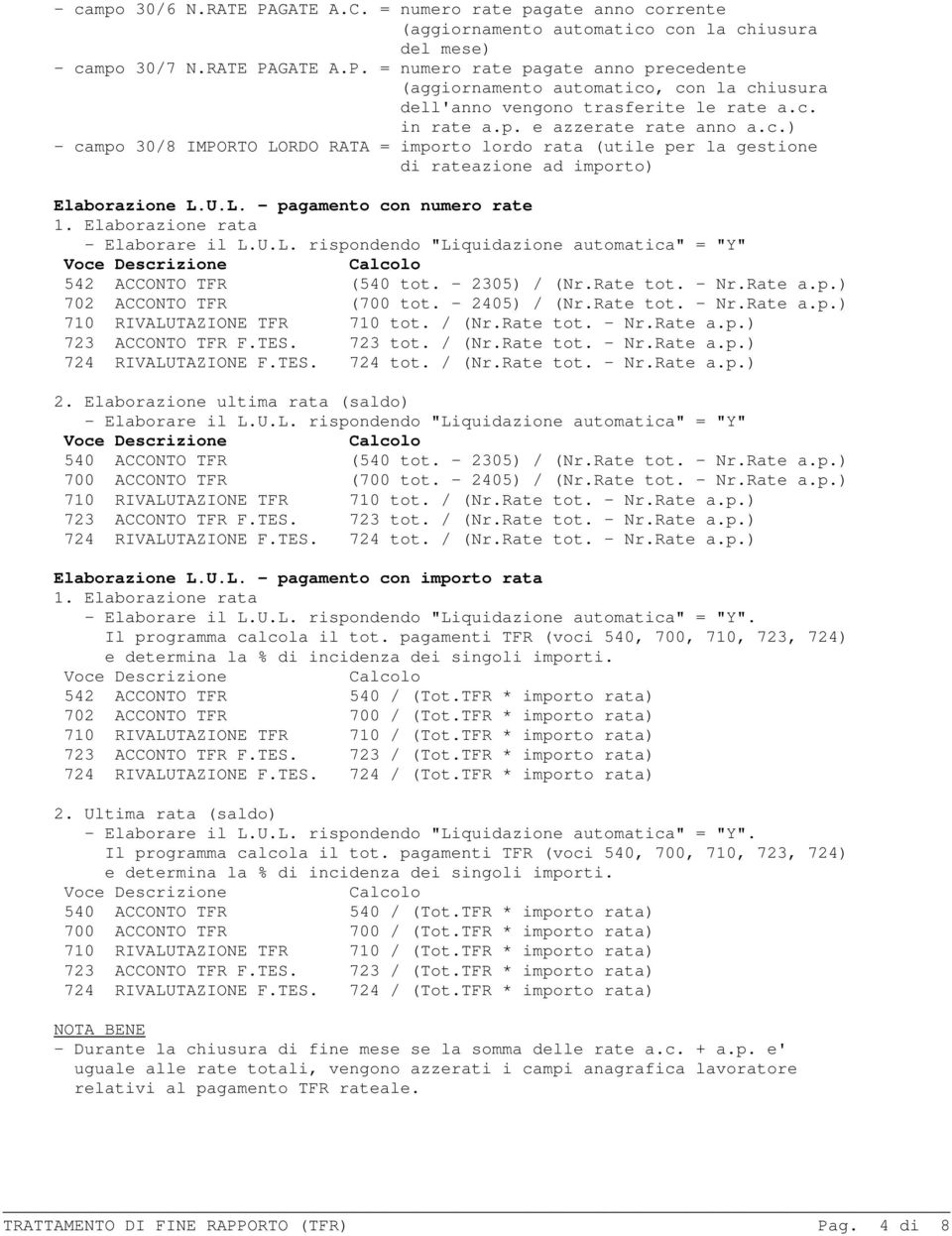 Elaborazione rata - Elaborare il L.U.L. rispondendo "Liquidazione automatica" = "Y" Voce Descrizione Calcolo 542 ACCONTO TFR (540 tot. - 2305) / (Nr.Rate tot. - Nr.Rate a.p.) 702 ACCONTO TFR (700 tot.