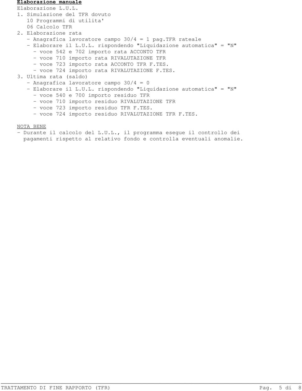 TES. - voce 724 importo rata RIVALUTAZIONE F.TES. 3. Ultima rata (saldo) - Anagrafica lavoratore campo 30/4 = 0 - Elaborare il L.U.L. rispondendo "Liquidazione automatica" = "N" - voce 540 e 700 importo residuo TFR - voce 710 importo residuo RIVALUTAZIONE TFR - voce 723 importo residuo TFR F.