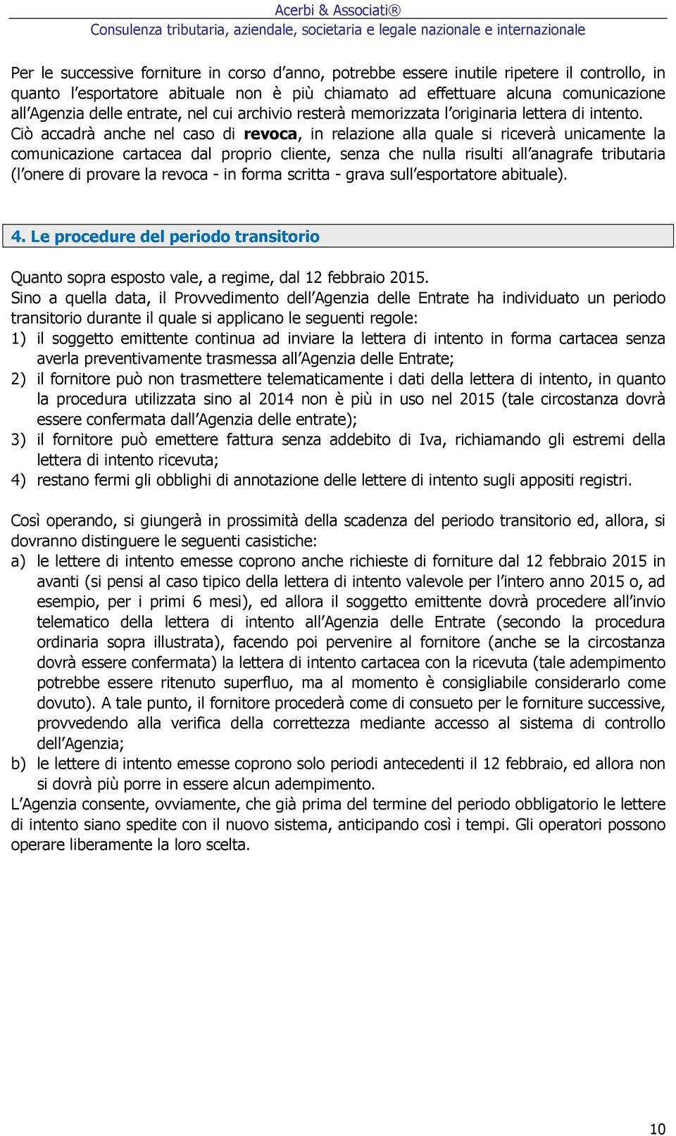 Ciò accadrà anche nel caso di revoca, in relazione alla quale si riceverà unicamente la comunicazione cartacea dal proprio cliente, senza che nulla risulti all anagrafe tributaria (l onere di provare