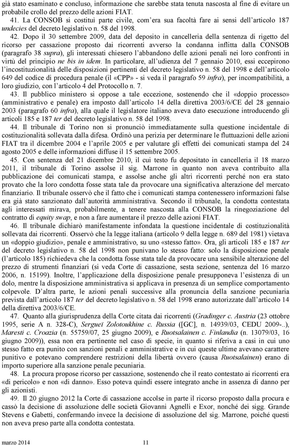 Dopo il 30 settembre 2009, data del deposito in cancelleria della sentenza di rigetto del ricorso per cassazione proposto dai ricorrenti avverso la condanna inflitta dalla CONSOB (paragrafo 38