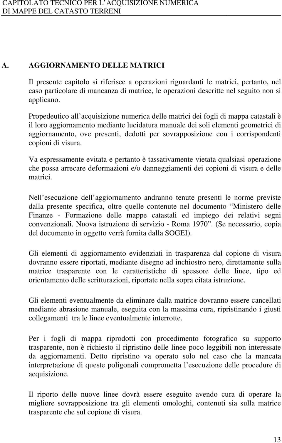 Propedeutico all acquisizione numerica delle matrici dei fogli di mappa catastali è il loro aggiornamento mediante lucidatura manuale dei soli elementi geometrici di aggiornamento, ove presenti,