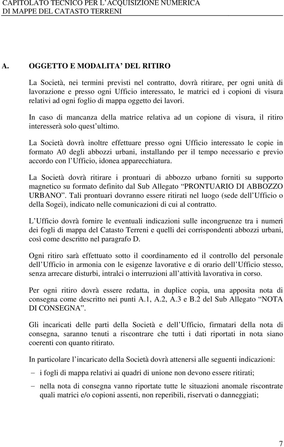 La Società dovrà inoltre effettuare presso ogni Ufficio interessato le copie in formato A0 degli abbozzi urbani, installando per il tempo necessario e previo accordo con l Ufficio, idonea