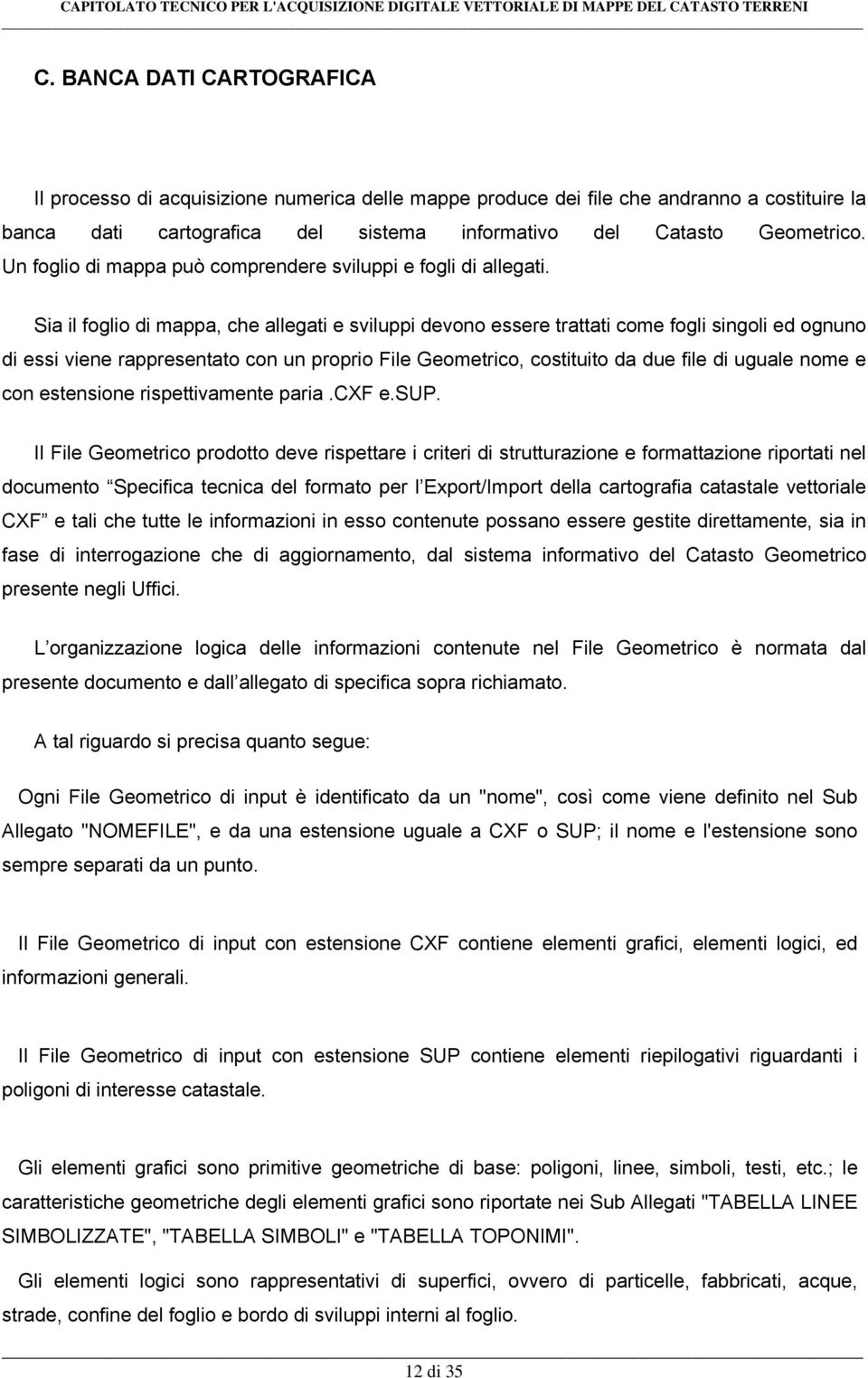 Sia il foglio di mappa, che allegati e sviluppi devono essere trattati come fogli singoli ed ognuno di essi viene rappresentato con un proprio File Geometrico, costituito da due file di uguale nome e