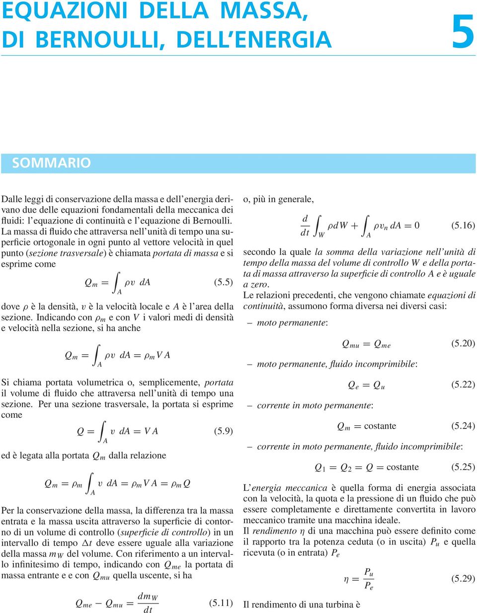 La massa di fluido che attraversa nell unità di tempo una superficie ortogonale in ogni punto al vettore velocità in quel punto (sezione trasversale) è chiamata portata di massa e si esprime come Q m