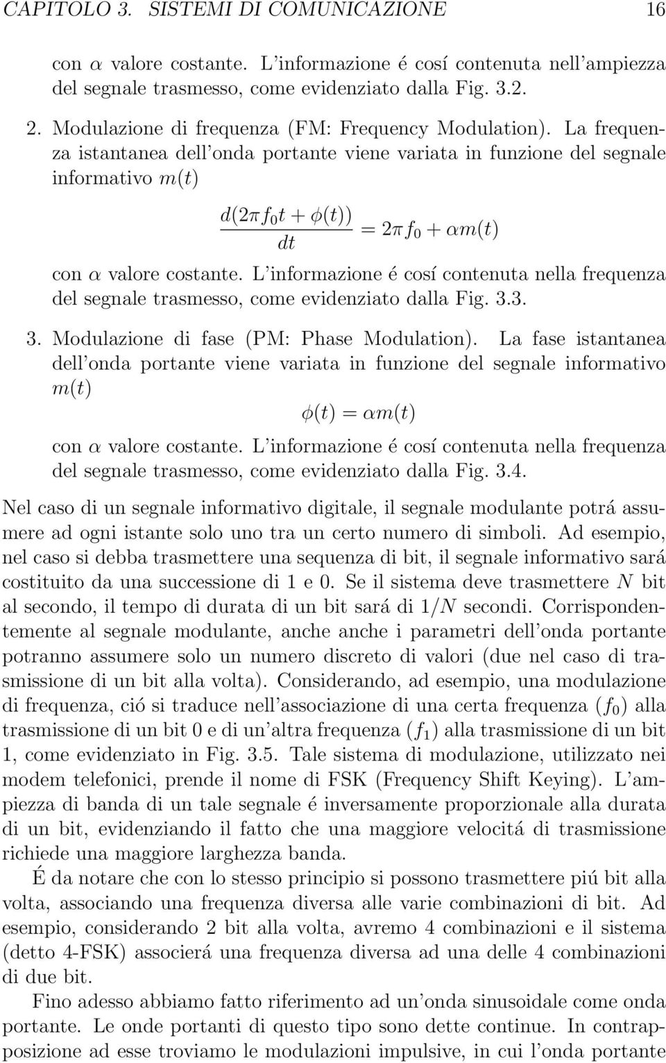 La frequenza istantanea dell onda portante viene variata in funzione del segnale informativo m(t) d(2πf 0 t + φ(t)) dt = 2πf 0 + αm(t) con α valore costante.