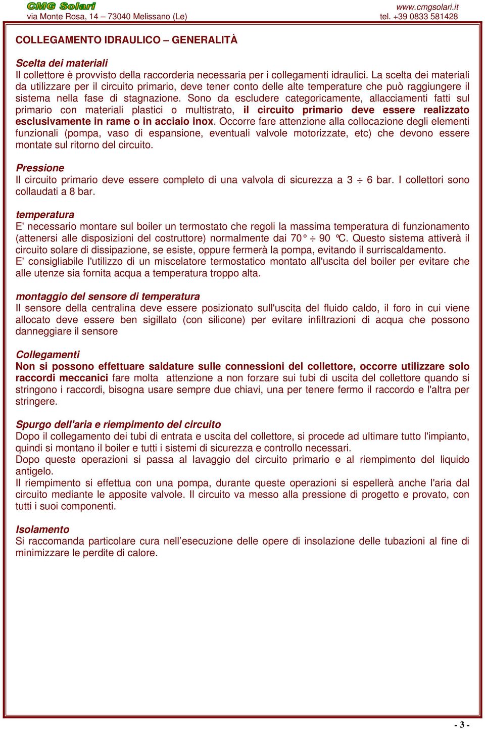 Sono da escludere categoricamente, allacciamenti fatti sul primario con materiali plastici o multistrato, il circuito primario deve essere realizzato esclusivamente in rame o in acciaio inox.