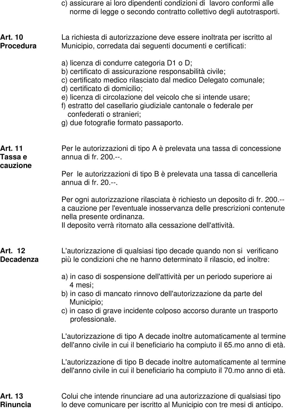 assicurazione responsabilità civile; c) certificato medico rilasciato dal medico Delegato comunale; d) certificato di domicilio; e) licenza di circolazione del veicolo che si intende usare; f)