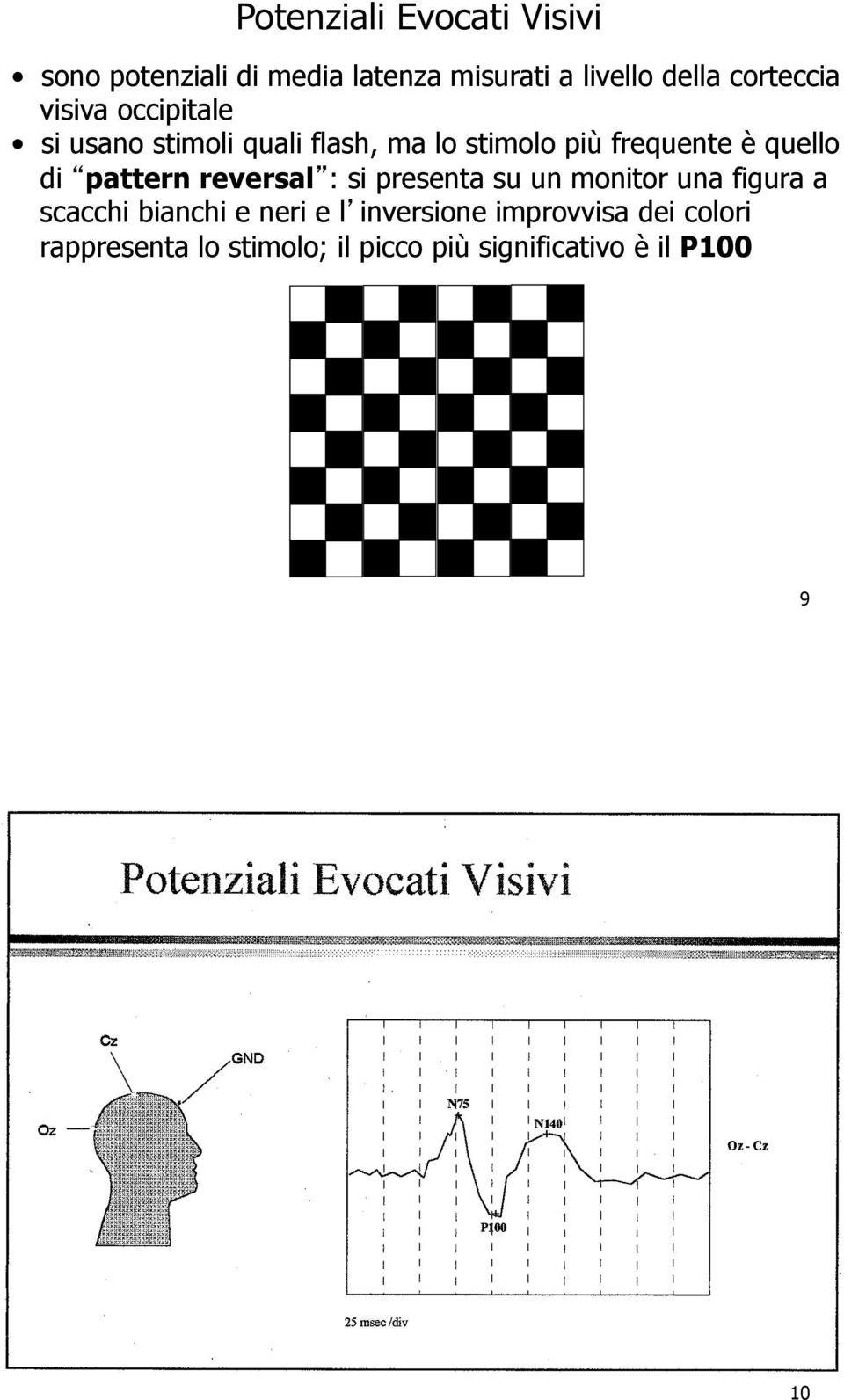 quello di pattern reversal : si presenta su un monitor una figura a scacchi bianchi e neri