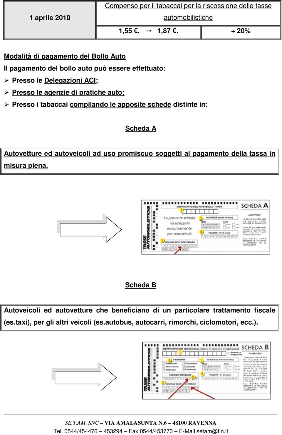 Presso i tabaccai compilando le apposite schede distinte in: Scheda A Autovetture ed autoveicoli ad uso promiscuo soggetti al pagamento della tassa in misura