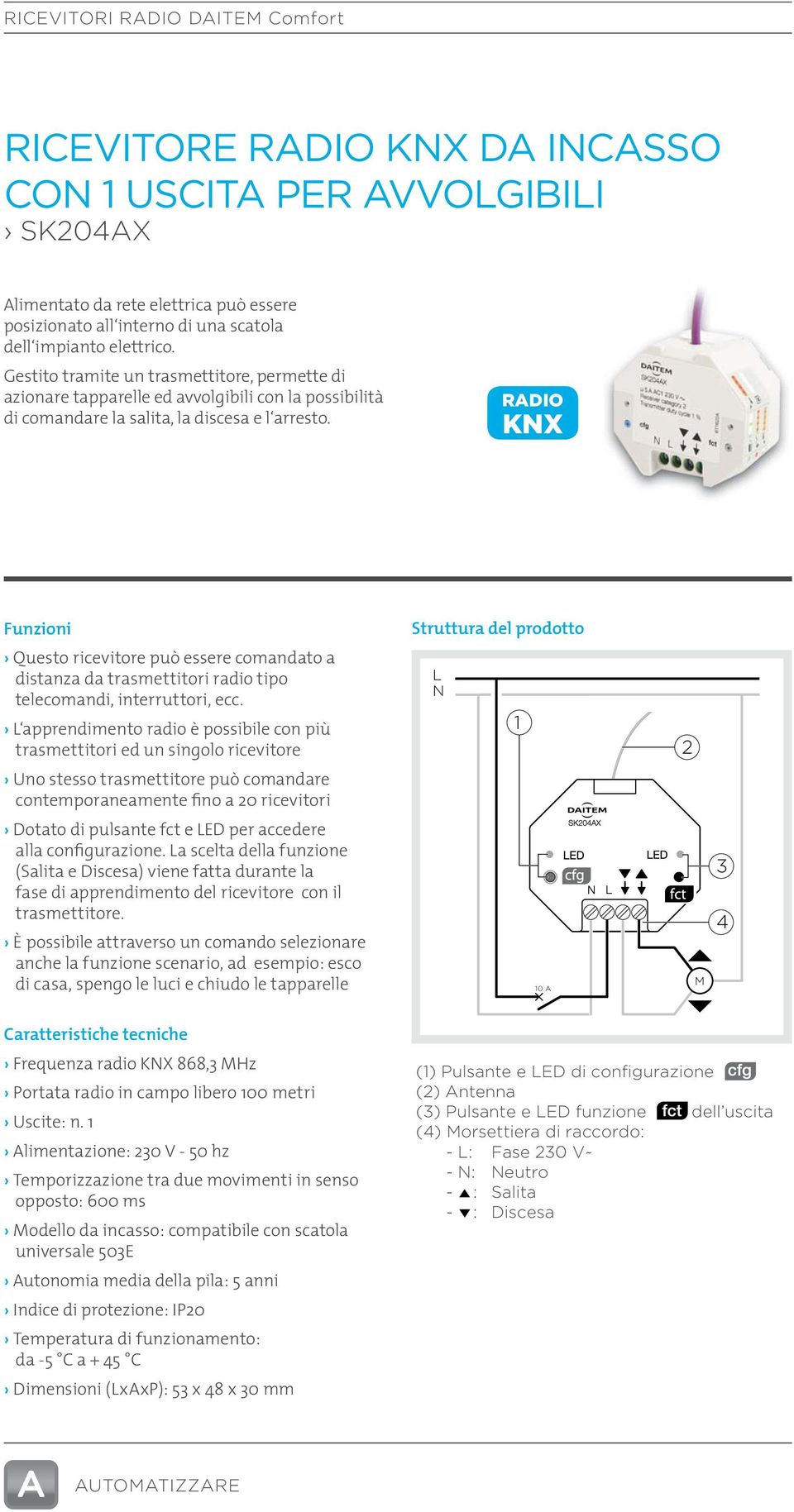 RDIO Questo ricevitore può essere comandato a distanza da trasmettitori radio tipo telecomandi, interruttori, ecc.