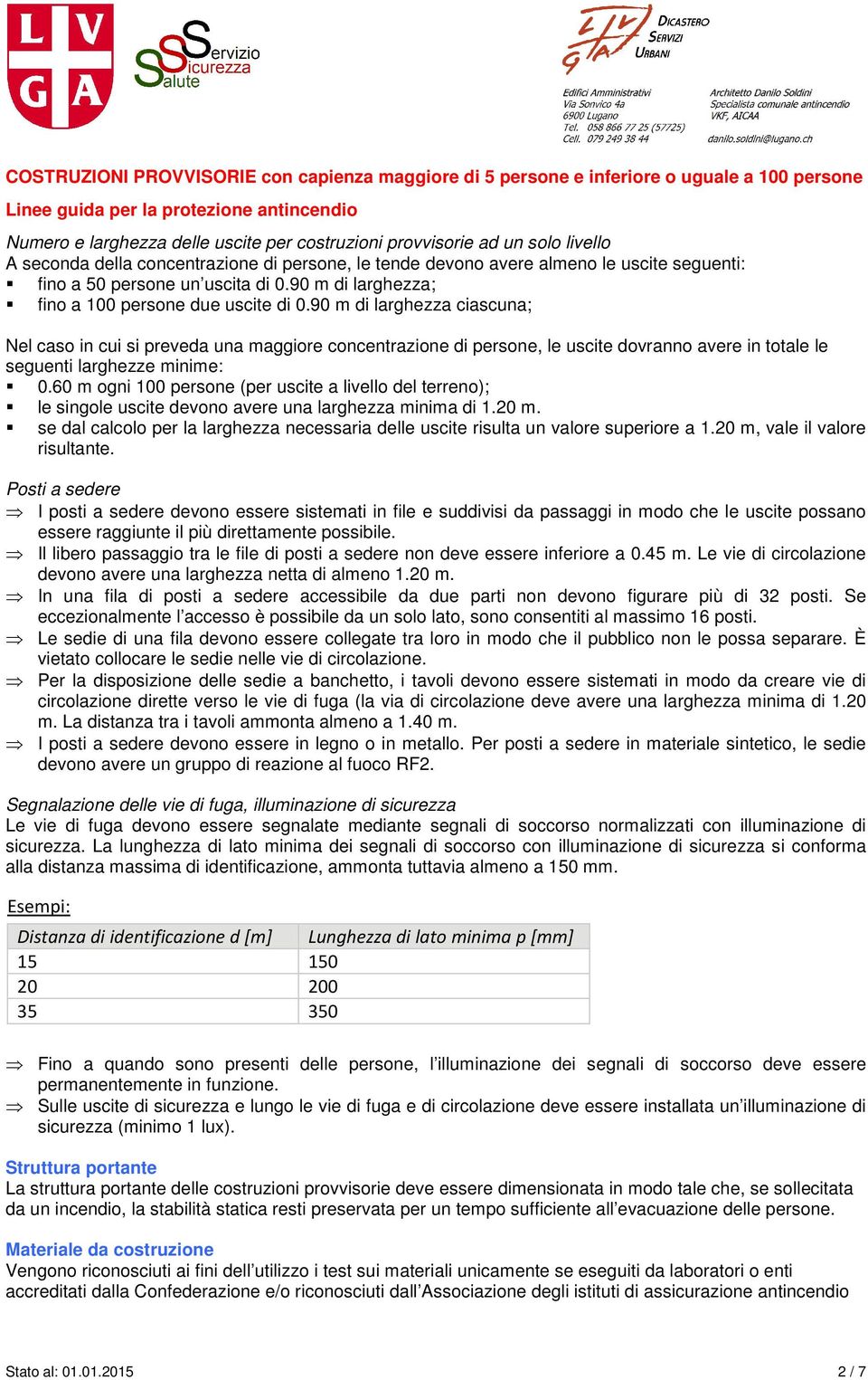 90 m di larghezza ciascuna; Nel caso in cui si preveda una maggiore concentrazione di persone, le uscite dovranno avere in totale le seguenti larghezze minime: 0.