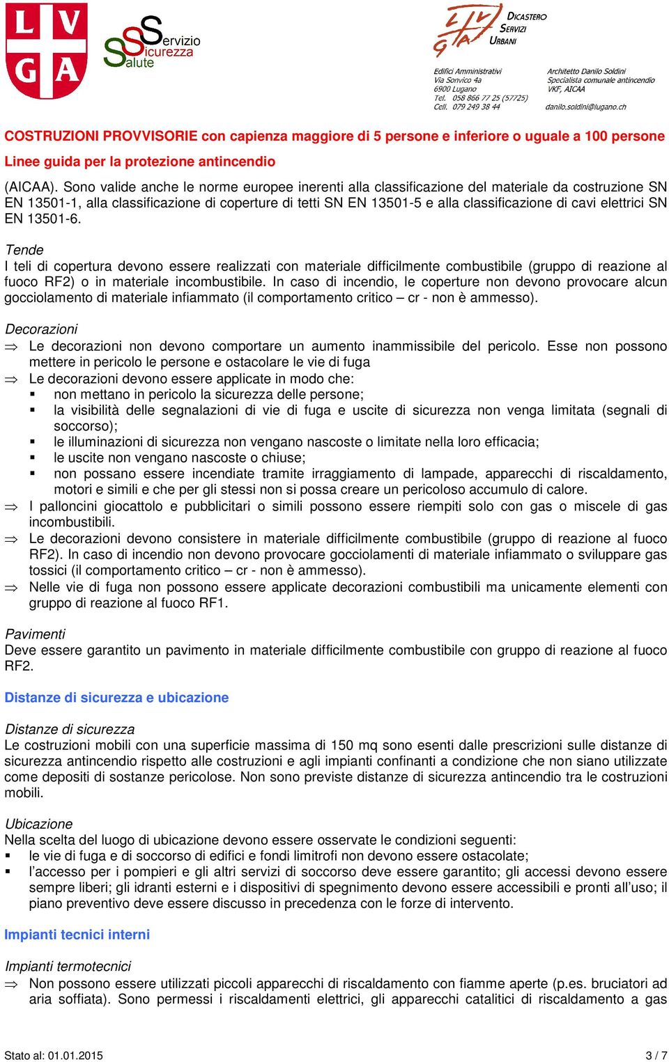 elettrici SN EN 13501-6. Tende I teli di copertura devono essere realizzati con materiale difficilmente combustibile (gruppo di reazione al fuoco RF2) o in materiale incombustibile.