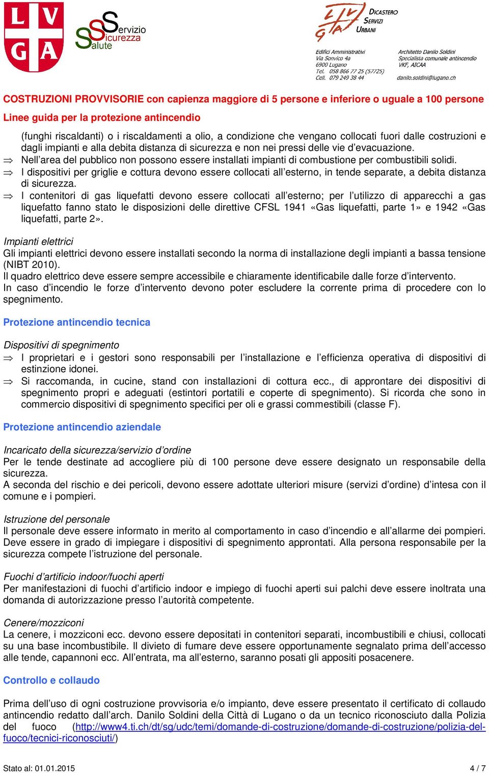 I dispositivi per griglie e cottura devono essere collocati all esterno, in tende separate, a debita distanza di sicurezza.