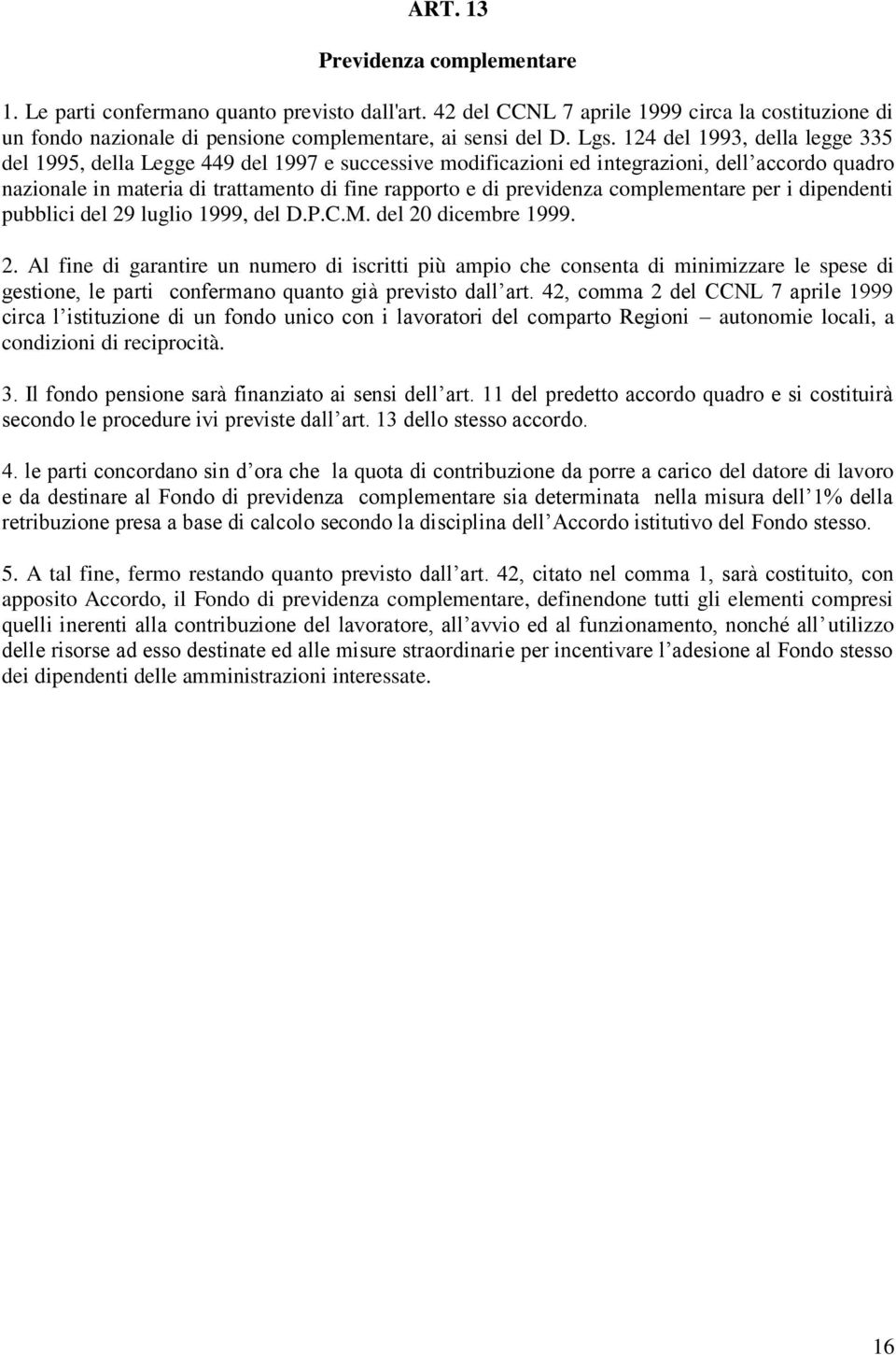 complementare per i dipendenti pubblici del 29 luglio 1999, del D.P.C.M. del 20 dicembre 1999. 2. Al fine di garantire un numero di iscritti più ampio che consenta di minimizzare le spese di gestione, le parti confermano quanto già previsto dall art.