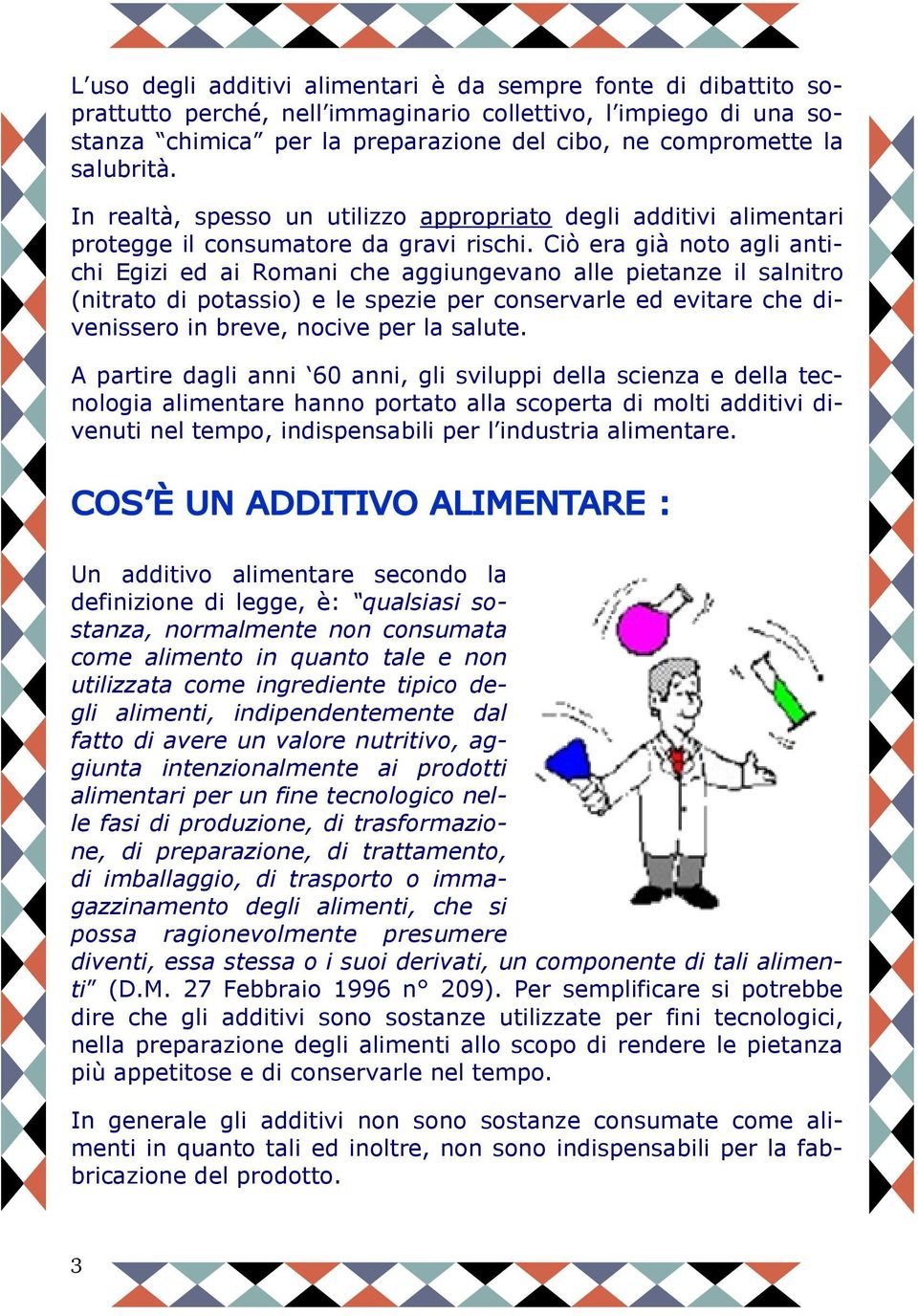 Ciò era già noto agli antichi Egizi ed ai Romani che aggiungevano alle pietanze il salnitro (nitrato di potassio) e le spezie per conservarle ed evitare che divenissero in breve, nocive per la salute.