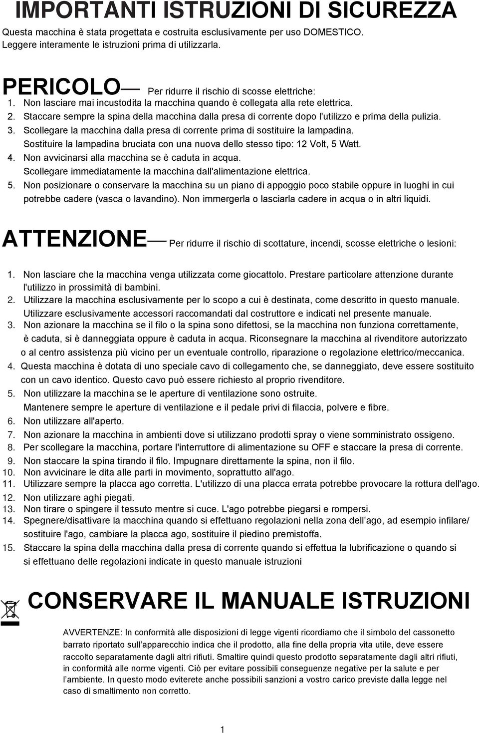 Scollga la macchina dalla psa di cont pima di sostitui la lampadina. Sostitui la lampadina buciata con una nuova dllo stsso tipo: 12 Volt, 5 Watt. 4. Non avvicinasi alla macchina s è caduta in acua.