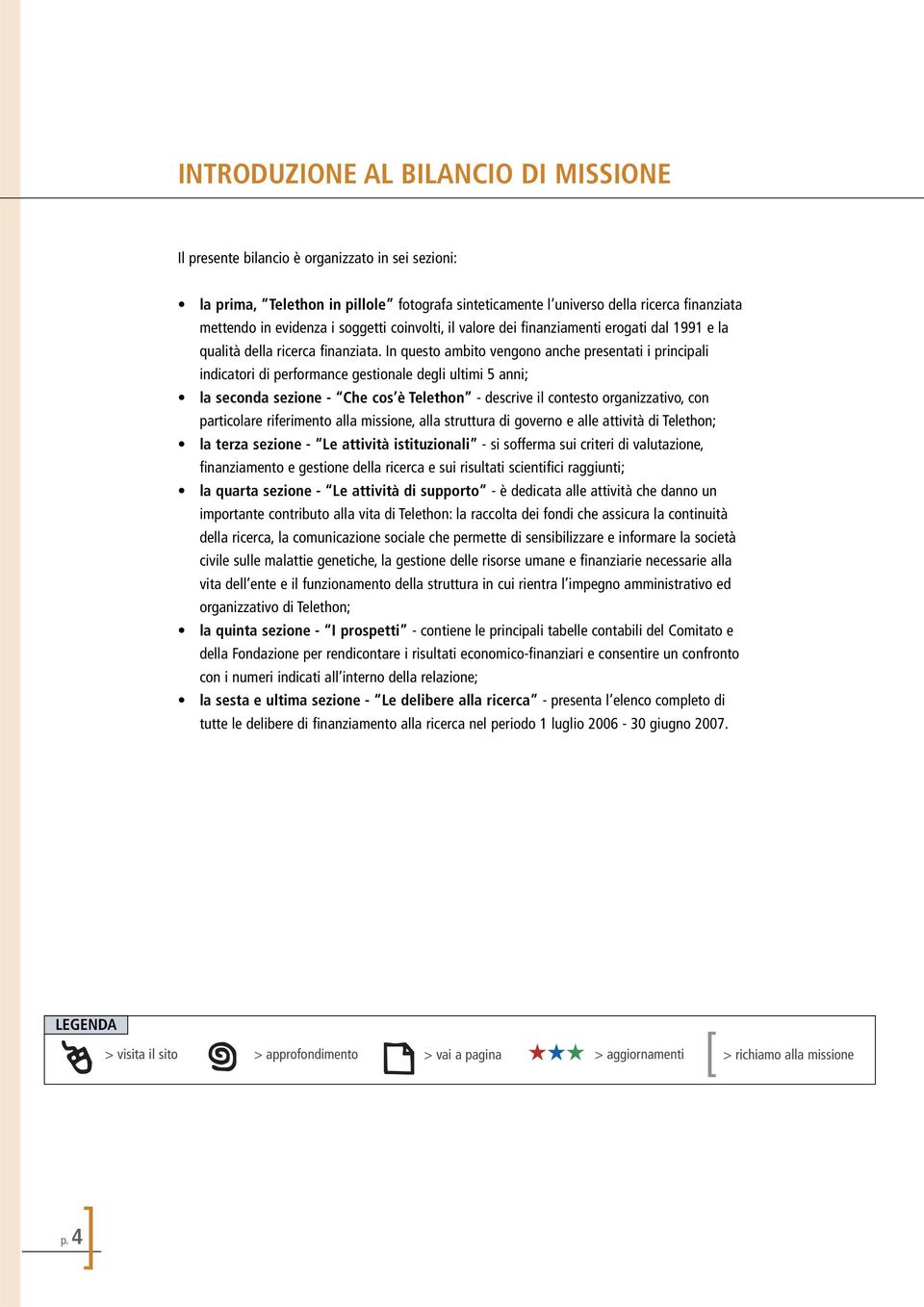 In questo ambito vengono anche presentati i principali indicatori di performance gestionale degli ultimi 5 anni; la seconda sezione - Che cos è Telethon - descrive il contesto organizzativo, con