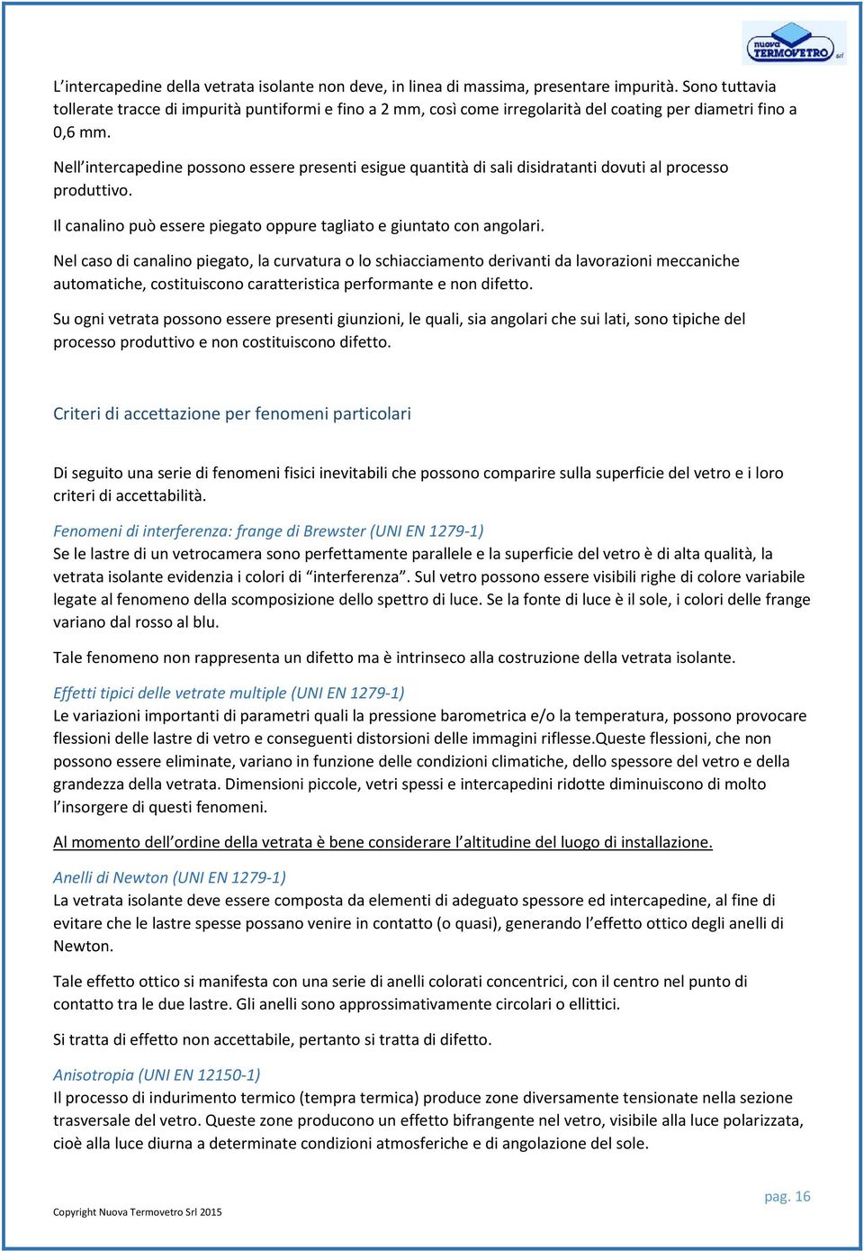 Nell intercapedine possono essere presenti esigue quantità di sali disidratanti dovuti al processo produttivo. Il canalino può essere piegato oppure tagliato e giuntato con angolari.