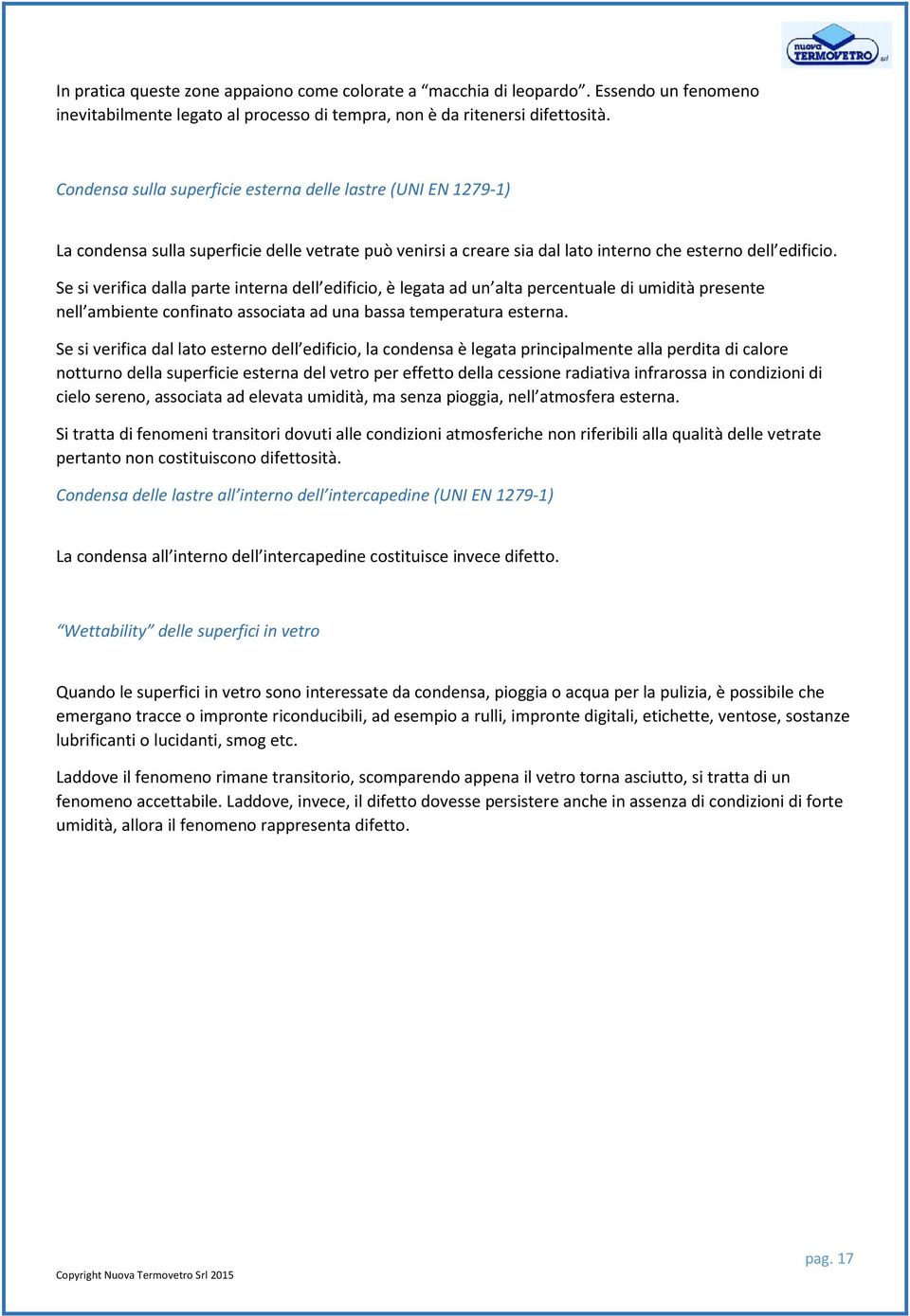 Se si verifica dalla parte interna dell edificio, è legata ad un alta percentuale di umidità presente nell ambiente confinato associata ad una bassa temperatura esterna.