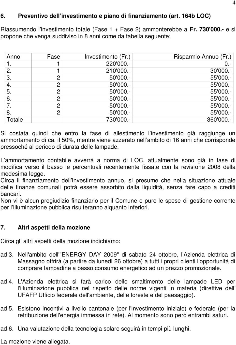 2 50'000.- 55'000.- 7. 2 50'000.- 55'000.- 8. 2 50'000.- 55'000.- Totale 730'000.- 360'000.- Si costata quindi che entro la fase di allestimento l investimento già raggiunge un ammortamento di ca.