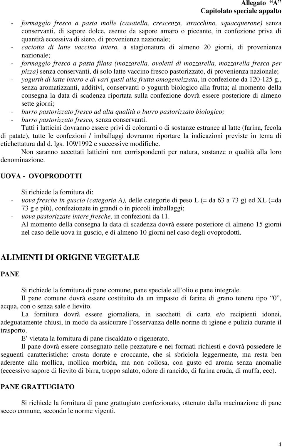 mozzarella, mozzarella fresca per pizza) senza conservanti, di solo latte vaccino fresco pastorizzato, di provenienza nazionale; - yogurth di latte intero e di vari gusti alla frutta omogeneizzata,