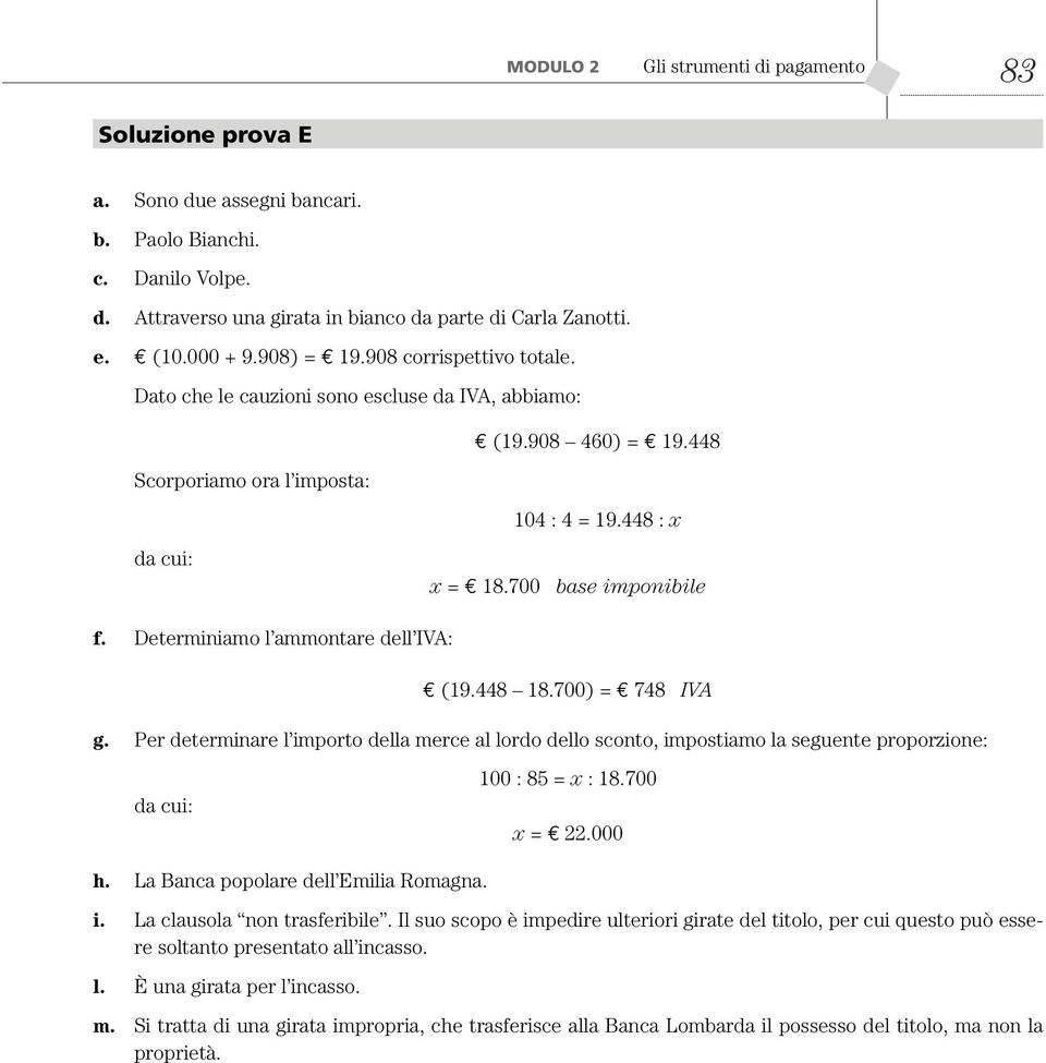 Determiniamo l ammontare dell IVA: (19.448 18.700) = 748 IVA g. Per determinare l importo della mere al lordo dello sonto, impostiamo la seguente proporzione: da ui: 100 : 85 = x : 18.700 x = 22.