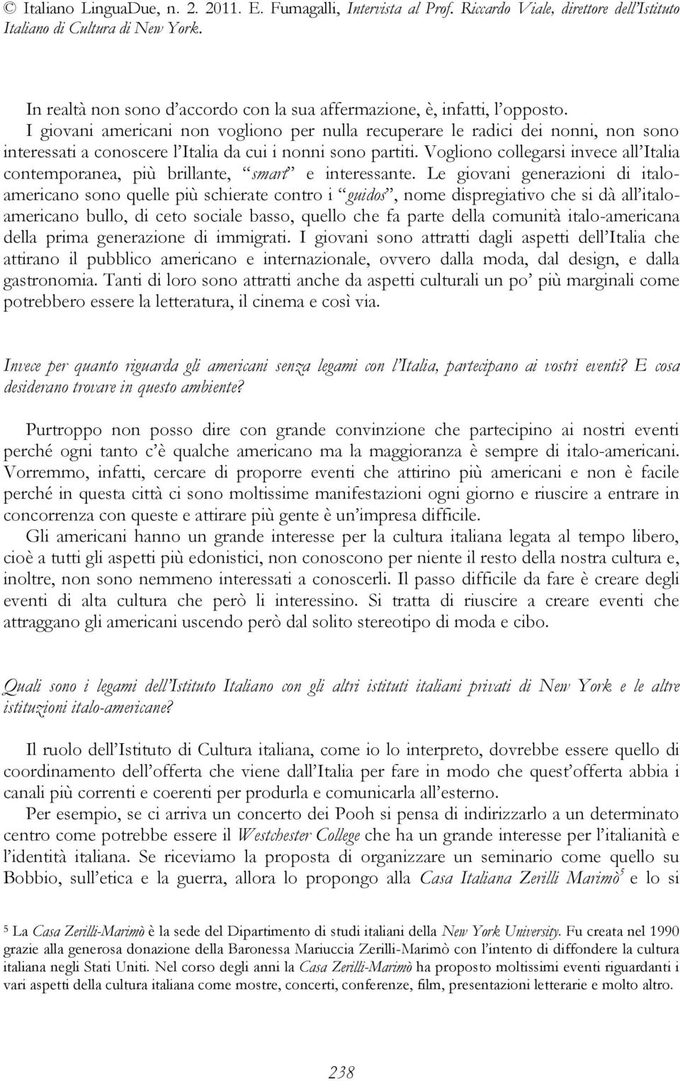 Vogliono collegarsi invece all Italia contemporanea, più brillante, smart e interessante.