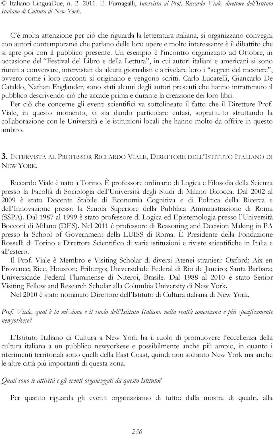 Un esempio è l incontro organizzato ad Ottobre, in occasione del Festival del Libro e della Lettura, in cui autori italiani e americani si sono riuniti a conversare, intervistati da alcuni