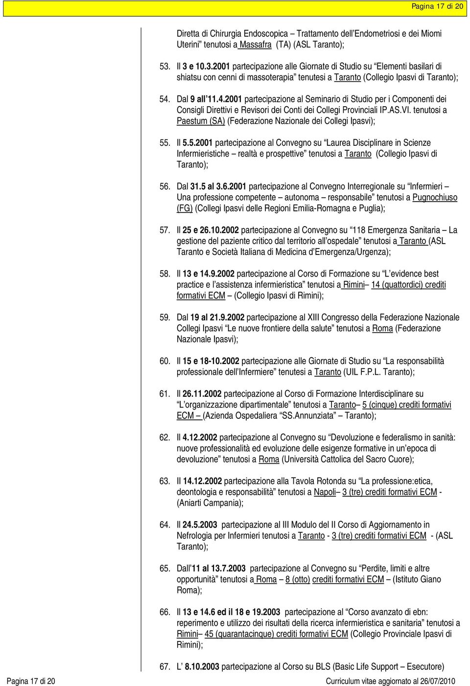 Dal 9 all 11.4.2001 partecipazione al Seminario di Studio per i Componenti dei Consigli Direttivi e Revisori dei Conti dei Collegi Provinciali IP.AS.VI.