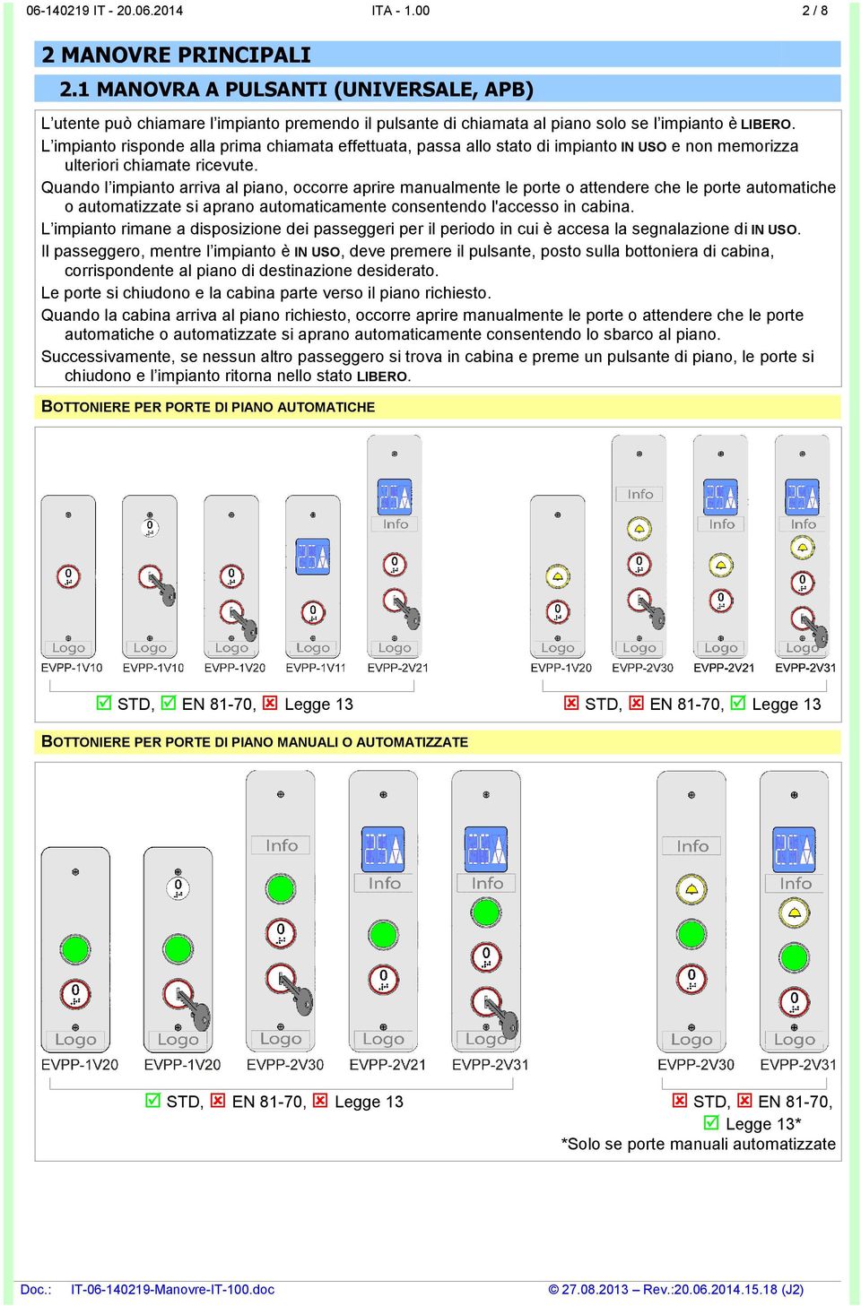 L impianto risponde alla prima chiamata effettuata, passa allo stato di impianto IN USO e non memorizza ulteriori chiamate ricevute.