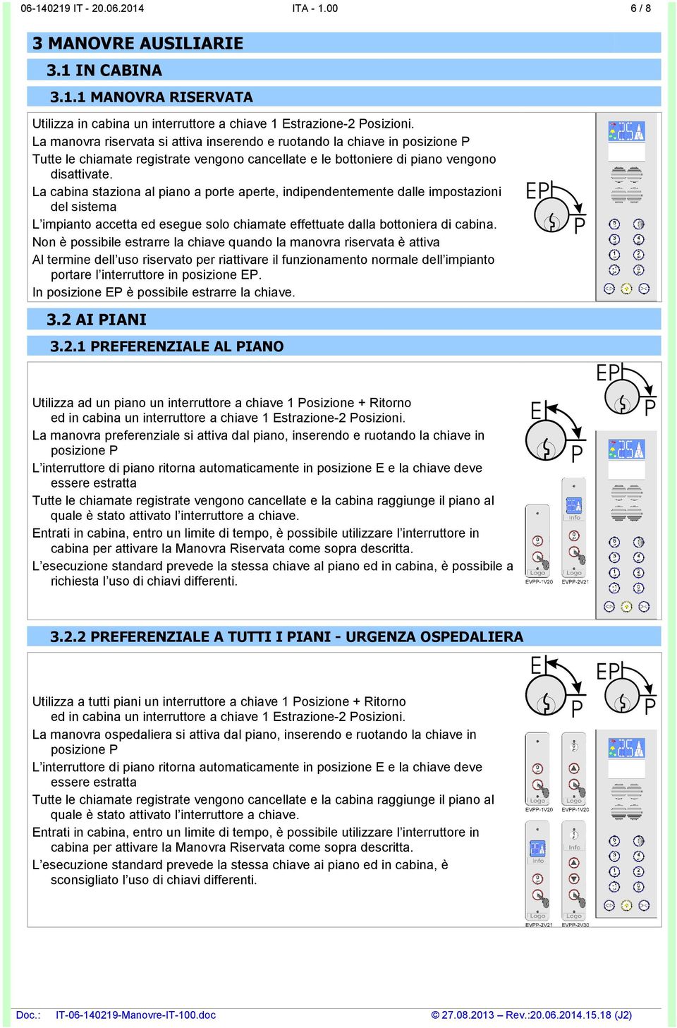 La cabina staziona al piano a porte aperte, indipendentemente dalle impostazioni del sistema L impianto accetta ed esegue solo chiamate effettuate dalla bottoniera di cabina.