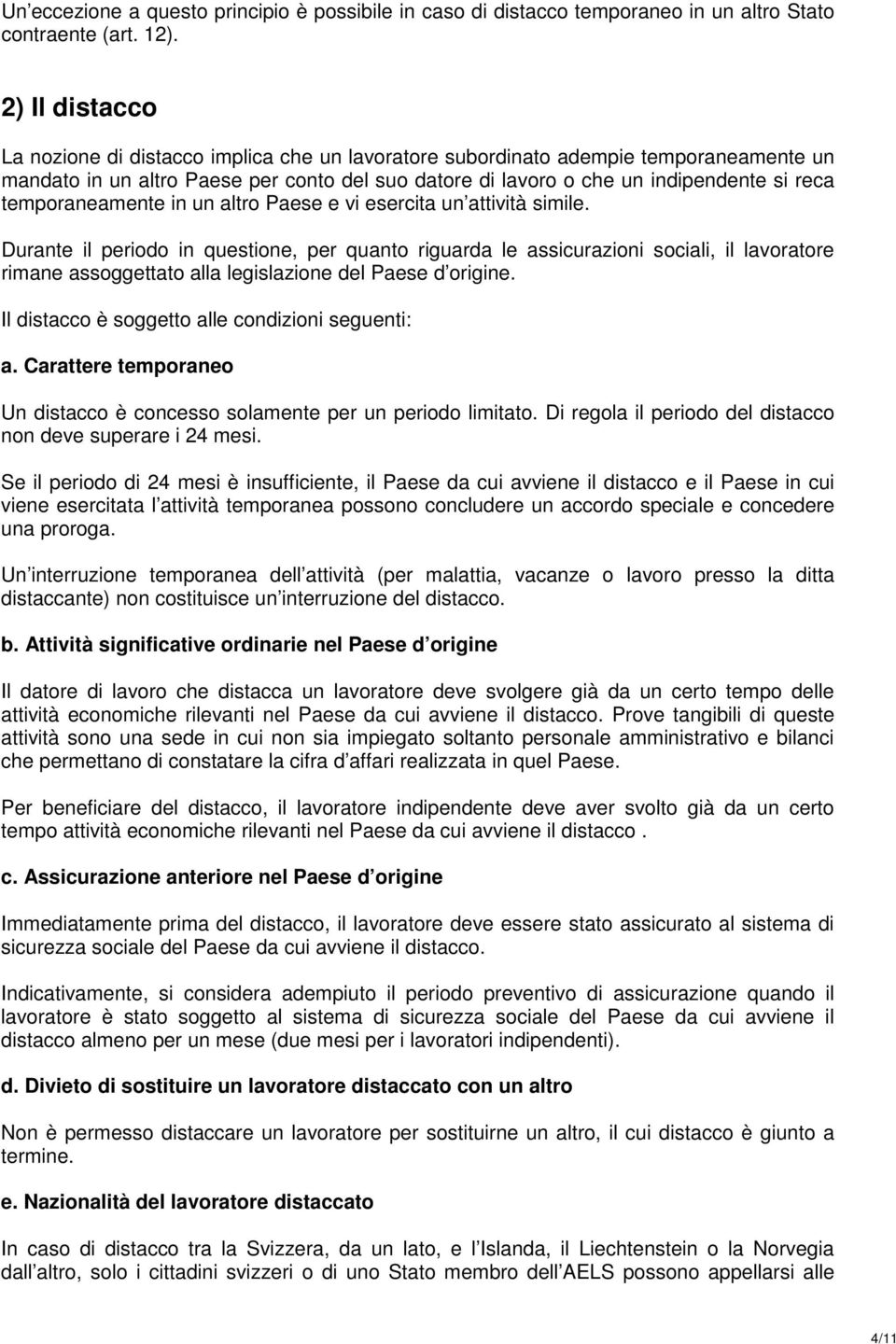 altro Paese e vi esercita un attività simile. Durante il periodo in questione, per quanto riguarda le assicurazioni sociali, il lavoratore rimane assoggettato alla legislazione del Paese d origine.