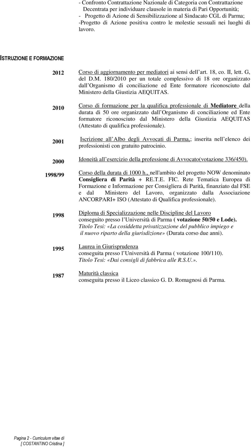 ISTRUZIONE E FORMAZIONE 2012 2010 2001 2000 1998/99 1998 1995 1987 Corso di aggiornamento per mediatori ai sensi dell art. 18, co. II, lett. G, del D.M. 180/2010 per un totale complessivo di 18 ore organizzato dall Organismo di conciliazione ed Ente formatore riconosciuto dal Ministero della Giustizia AEQUITAS.