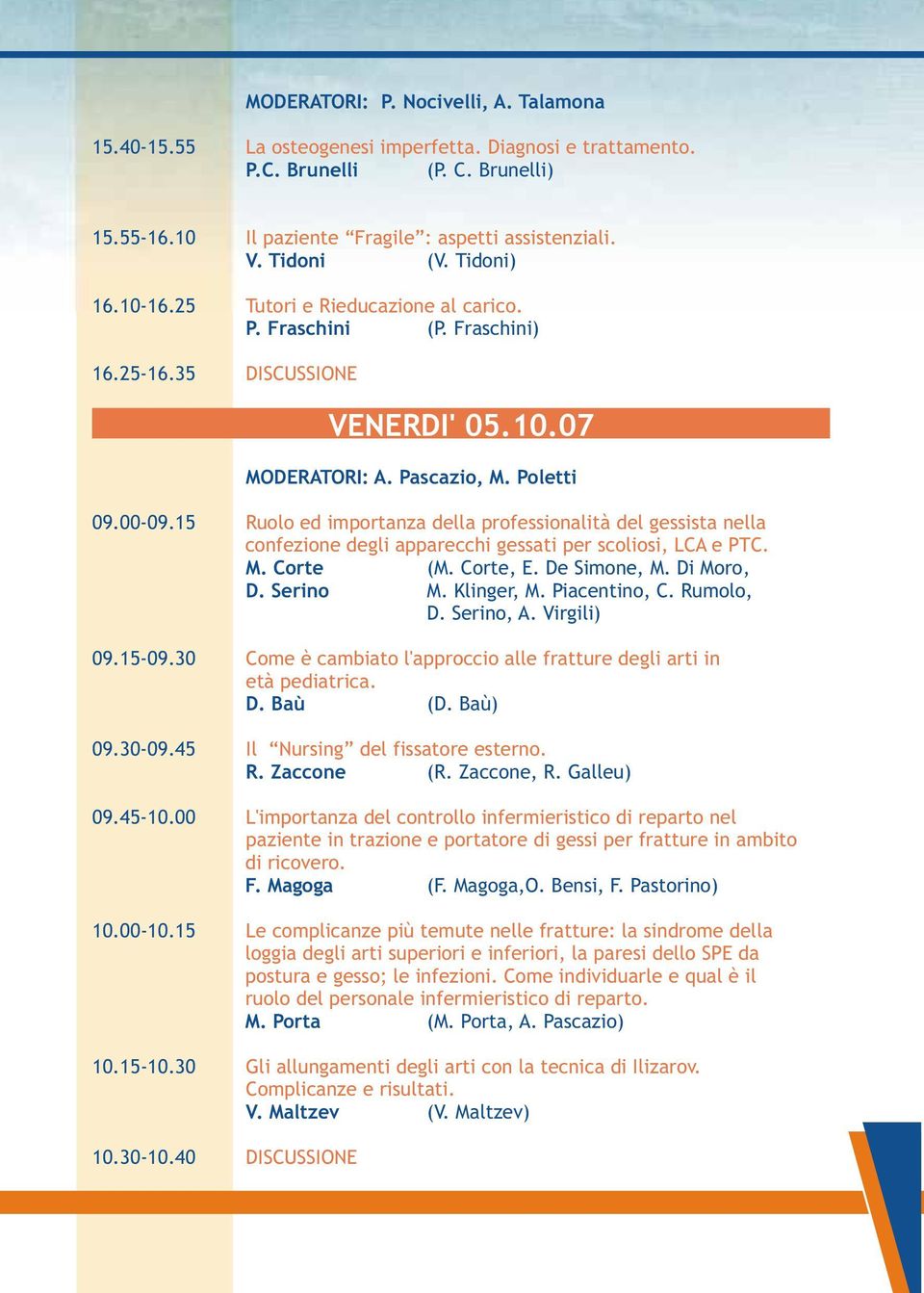 15-09.30 09.30-09.45 09.45-10.00 10.00-10.15 10.15-10.30 10.30-10.40 Ruolo ed importanza della professionalità del gessista nella confezione degli apparecchi gessati per scoliosi, LCA e PTC. M.