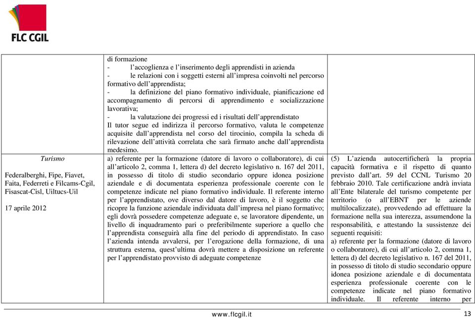 apprendimento e socializzazione lavorativa; - la valutazione dei progressi ed i risultati dell apprendistato Il tutor segue ed indirizza il percorso formativo, valuta le competenze acquisite dall